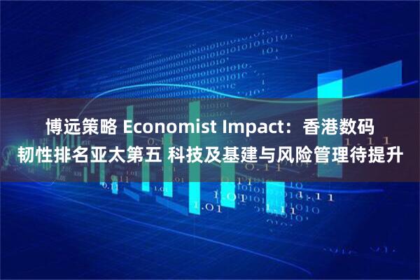 博远策略 Economist Impact：香港数码韧性排名亚太第五 科技及基建与风险管理待提升