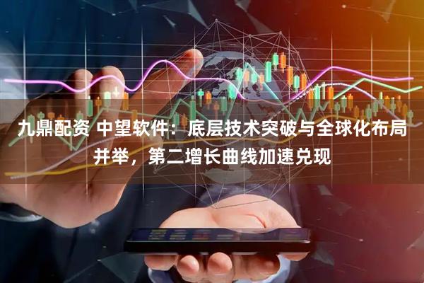九鼎配资 中望软件：底层技术突破与全球化布局并举，第二增长曲线加速兑现