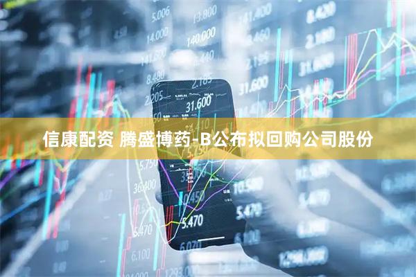 信康配资 腾盛博药-B公布拟回购公司股份