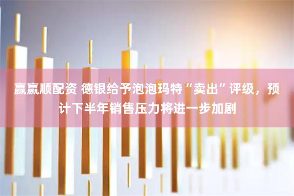 赢赢顺配资 德银给予泡泡玛特“卖出”评级，预计下半年销售压力将进一步加剧